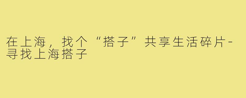 在上海，找个“搭子”共享生活碎片-寻找上海搭子