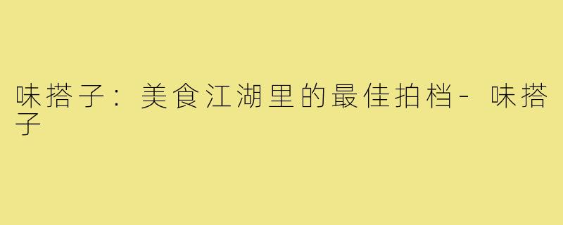 味搭子:美食江湖里的最佳拍档-味搭子