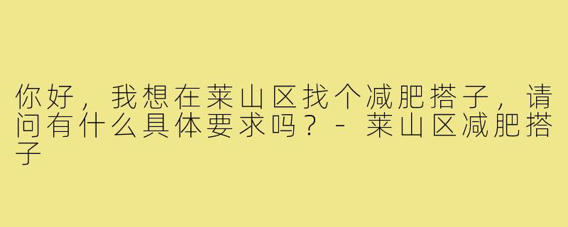 你好，我想在莱山区找个减肥搭子，请问有什么具体要求吗？-莱山区减肥搭子
