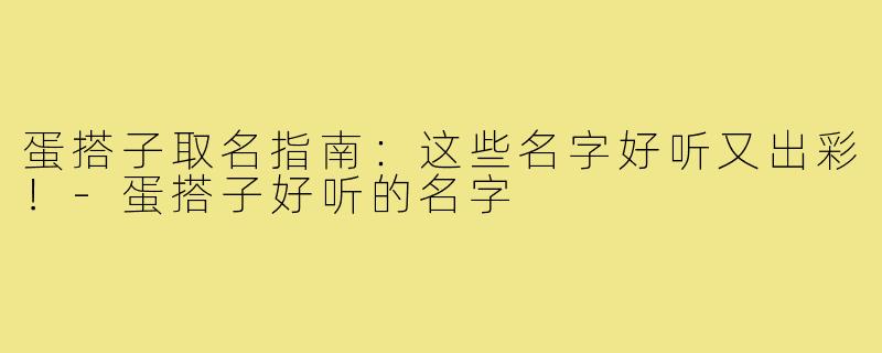 蛋搭子取名指南：这些名字好听又出彩！-蛋搭子好听的名字