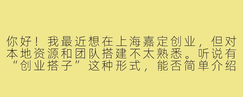 你好!我最近想在上海嘉定创业,但对本地资源和团队搭建不太熟悉。听说有“创业搭子”这种形式,能否简单介绍一下在嘉定如何找到合适的创业伙伴或支持平台?-上海嘉定创业搭子