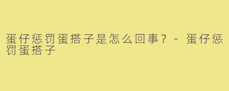 蛋仔惩罚蛋搭子是怎么回事？-蛋仔惩罚蛋搭子