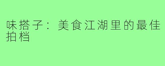 味搭子：美食江湖里的最佳拍档