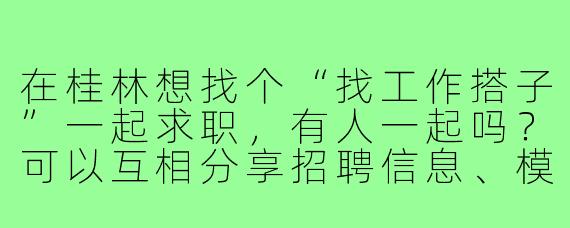 在桂林想找个“找工作搭子”一起求职，有人一起吗？可以互相分享招聘信息、模拟面试，或者结伴参加线下招聘会，互相督促进度～