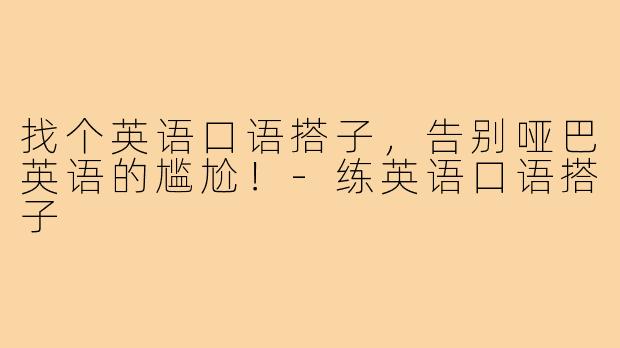 找个英语口语搭子,告别哑巴英语的尴尬!-练英语口语搭子