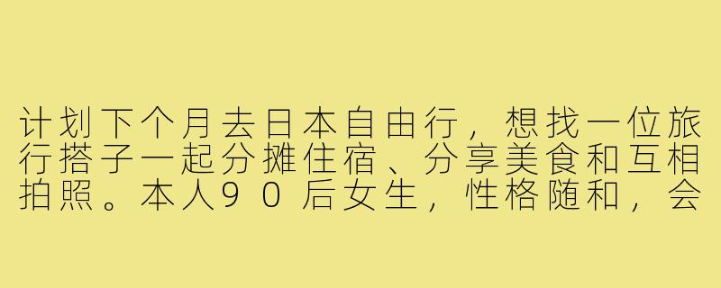 计划下个月去日本自由行，想找一位旅行搭子一起分摊住宿、分享美食和互相拍照。本人90后女生，性格随和，会基础日语，行程大概10天左右，主要想去东京、大阪和京都。有没有时间合适、兴趣相近的朋友一起结伴同行？-日本旅游找搭子