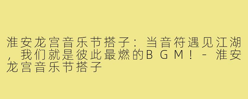 淮安龙宫音乐节搭子：当音符遇见江湖，我们就是彼此最燃的BGM！-淮安龙宫音乐节搭子