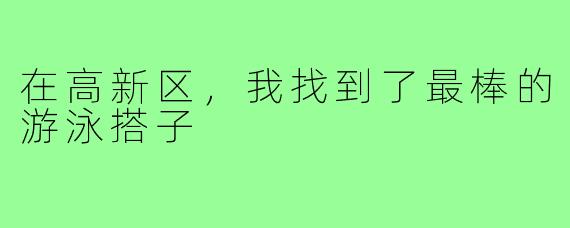 在高新区，我找到了最棒的游泳搭子