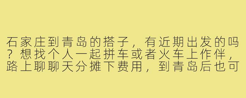 石家庄到青岛的搭子,有近期出发的吗?想找个人一起拼车或者火车上作伴,路上聊聊天分摊下费用,到青岛后也可以一起逛吃逛玩,有意的来聊聊!-石家庄到青岛搭子