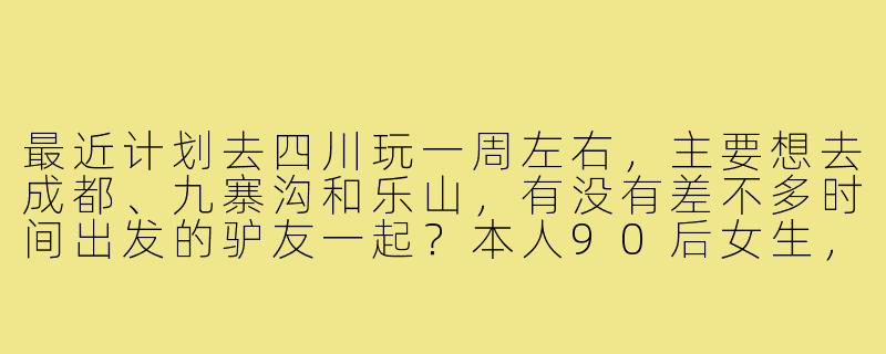 最近计划去四川玩一周左右,主要想去成都、九寨沟和乐山,有没有差不多时间出发的驴友一起?本人90后女生,性格随和爱拍照,希望找个姐妹一起拼房拼饭,互相拍照照应,路线也可以商量调整~-寻找四川旅游搭子