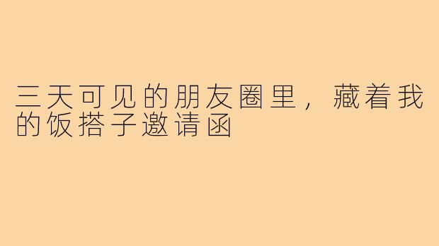 三天可见的朋友圈里，藏着我的饭搭子邀请函