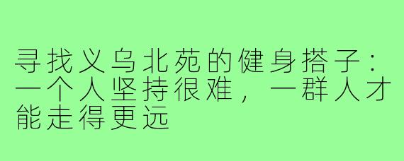 寻找义乌北苑的健身搭子：一个人坚持很难，一群人才能走得更远