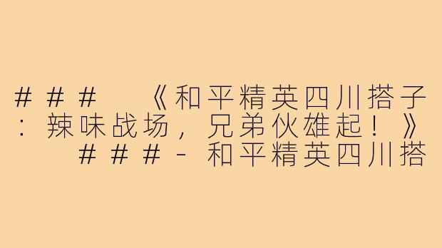###
《和平精英四川搭子：辣味战场，兄弟伙雄起！》

###-和平精英四川搭子
