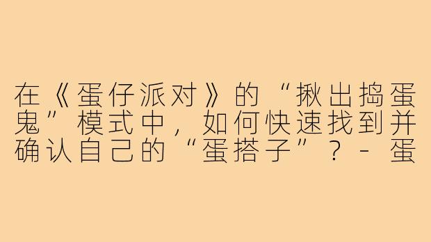 在《蛋仔派对》的“揪出捣蛋鬼”模式中,如何快速找到并确认自己的“蛋搭子”?-蛋仔派对捣蛋鬼蛋搭子