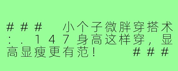 ###
小个子微胖穿搭术:.147身高这样穿,显高显瘦更有范!
###
