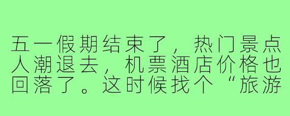 五一假期结束了，热门景点人潮退去，机票酒店价格也回落了。这时候找个“旅游搭子”错峰出行，是不是更划算、体验更好？具体有什么建议吗？
