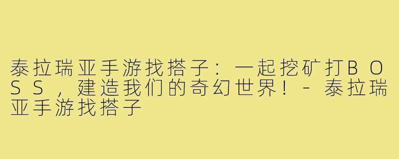 泰拉瑞亚手游找搭子:一起挖矿打BOSS,建造我们的奇幻世界!-泰拉瑞亚手游找搭子