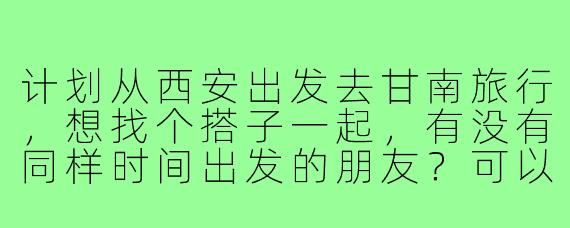 计划从西安出发去甘南旅行，想找个搭子一起，有没有同样时间出发的朋友？可以一起拼车、分摊费用，互相拍照，探索甘南的拉卜楞寺、扎尕那、郎木寺等景点，希望找个性格随和、热爱户外的小伙伴同行！