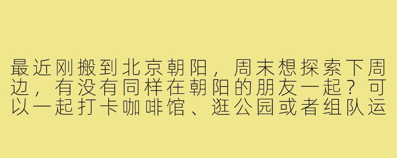 最近刚搬到北京朝阳，周末想探索下周边，有没有同样在朝阳的朋友一起？可以一起打卡咖啡馆、逛公园或者组队运动（羽毛球/飞盘都行），偶尔也能约个展或夜市。希望找长期搭子，性格随和好相处就行～-北京朝阳找搭子