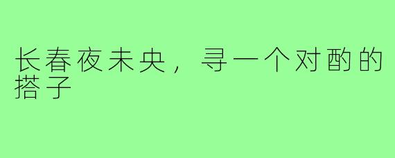 长春夜未央，寻一个对酌的搭子