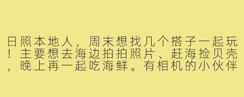 日照本地人,周末想找几个搭子一起玩!主要想去海边拍拍照片、赶海捡贝壳,晚上再一起吃海鲜。有相机的小伙伴优先,我可以负责带路和推荐好吃的!时间大概就这周末,有感兴趣的吗?-日照寻找旅游搭子