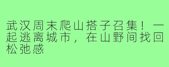 武汉周末爬山搭子召集!一起逃离城市,在山野间找回松弛感