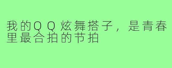 我的QQ炫舞搭子，是青春里最合拍的节拍