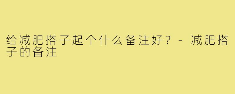 给减肥搭子起个什么备注好？-减肥搭子的备注