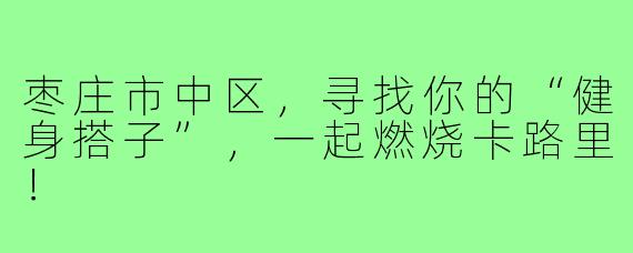枣庄市中区，寻找你的“健身搭子”，一起燃烧卡路里！