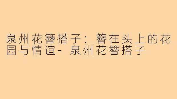 泉州花簪搭子：簪在头上的花园与情谊-泉州花簪搭子