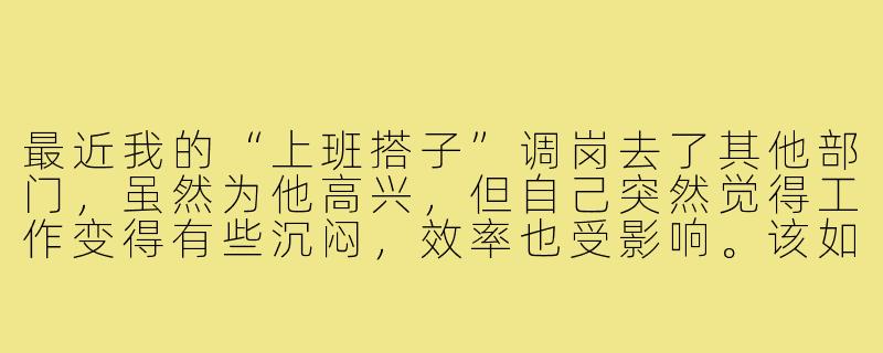 最近我的“上班搭子”调岗去了其他部门，虽然为他高兴，但自己突然觉得工作变得有些沉闷，效率也受影响。该如何适应这种变化，重新找到工作的节奏？-上班搭子调岗