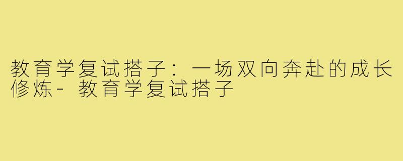 教育学复试搭子：一场双向奔赴的成长修炼-教育学复试搭子