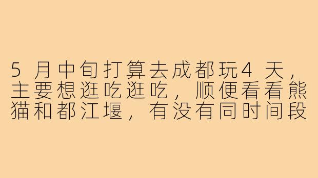 5月中旬打算去成都玩4天,主要想逛吃逛吃,顺便看看熊猫和都江堰,有没有同时间段的旅游搭子?女生优先,可以一起AA,互相拍照~