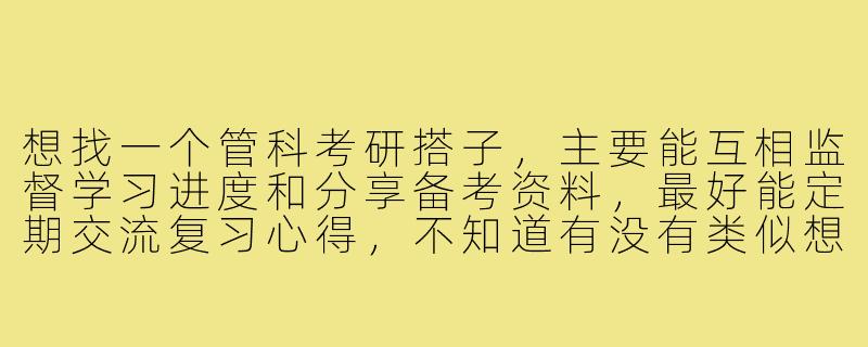 想找一个管科考研搭子,主要能互相监督学习进度和分享备考资料,最好能定期交流复习心得,不知道有没有类似想法的同学?-管科考研搭子
