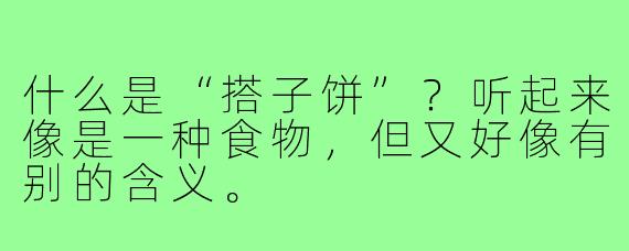 什么是“搭子饼”？听起来像是一种食物，但又好像有别的含义。