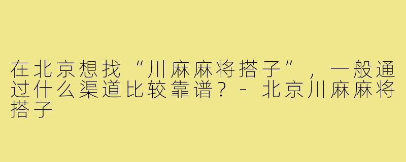 在北京想找“川麻麻将搭子”,一般通过什么渠道比较靠谱?-北京川麻麻将搭子