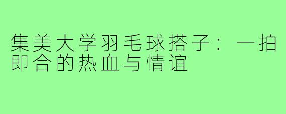 集美大学羽毛球搭子：一拍即合的热血与情谊