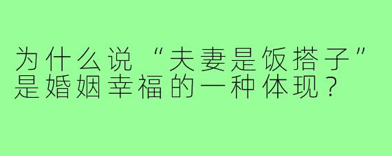 为什么说“夫妻是饭搭子”是婚姻幸福的一种体现？