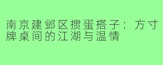 南京建邺区掼蛋搭子：方寸牌桌间的江湖与温情