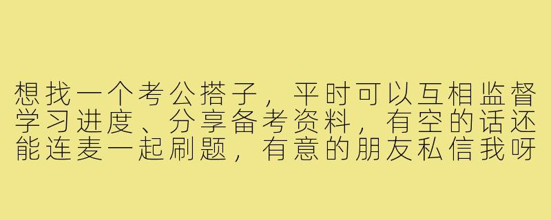 想找一个考公搭子，平时可以互相监督学习进度、分享备考资料，有空的话还能连麦一起刷题，有意的朋友私信我呀！-蹲一个考公搭子