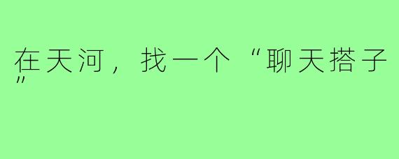 在天河，找一个“聊天搭子”