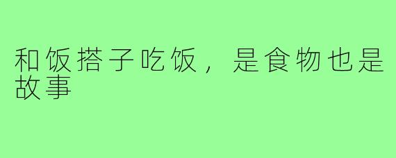和饭搭子吃饭,是食物也是故事