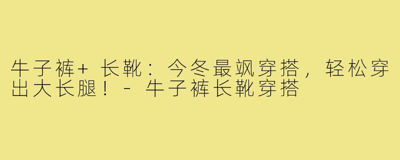 牛子裤+长靴：今冬最飒穿搭，轻松穿出大长腿！-牛子裤长靴穿搭