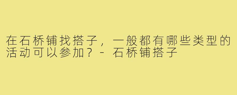 在石桥铺找搭子，一般都有哪些类型的活动可以参加？