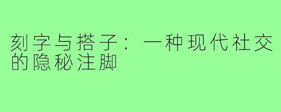 刻字与搭子:一种现代社交的隐秘注脚
