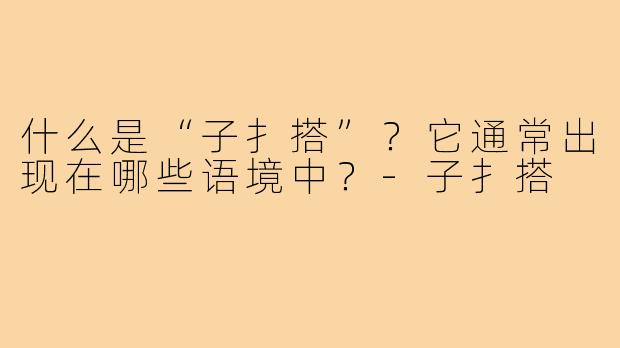 什么是“子扌搭”？它通常出现在哪些语境中？-子扌搭