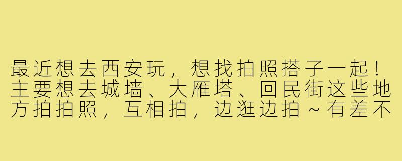 最近想去西安玩，想找拍照搭子一起！主要想去城墙、大雁塔、回民街这些地方拍拍照，互相拍，边逛边拍～有差不多时间的小伙伴吗？我设备是微单，可以帮修图！-找西安拍照搭子