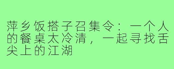 萍乡饭搭子召集令：一个人的餐桌太冷清，一起寻找舌尖上的江湖