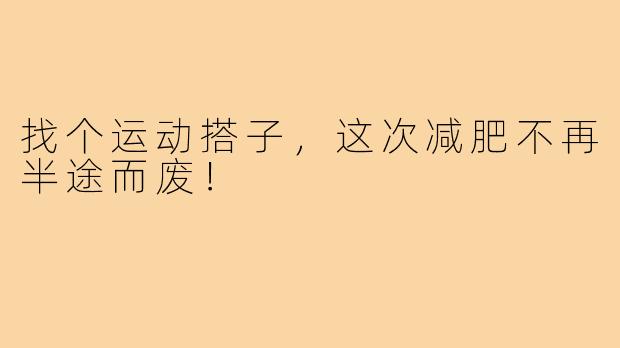 找个运动搭子，这次减肥不再半途而废！