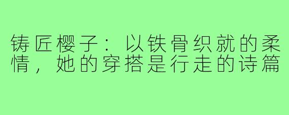 铸匠樱子：以铁骨织就的柔情，她的穿搭是行走的诗篇